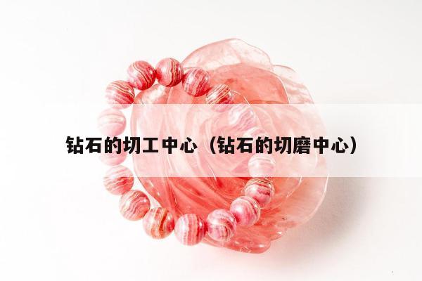 钻石的切工中心（钻石的切磨中心）