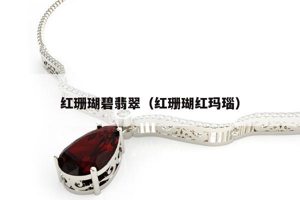 红珊瑚碧翡翠（红珊瑚红玛瑙）