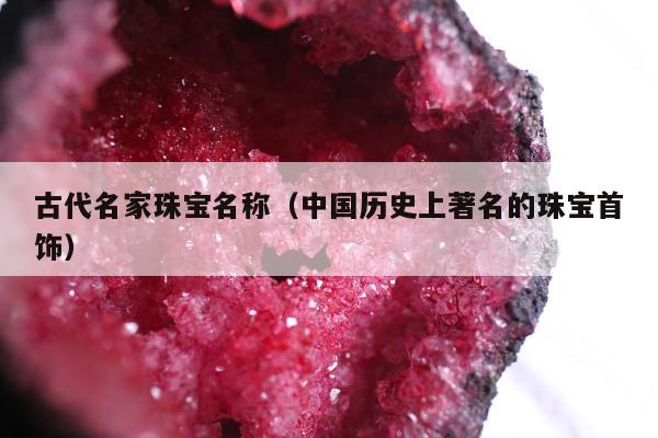 古代名家珠宝名称（中国历史上著名的珠宝首饰）