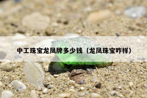 中工珠宝龙凤牌多少钱（龙凤珠宝咋样）