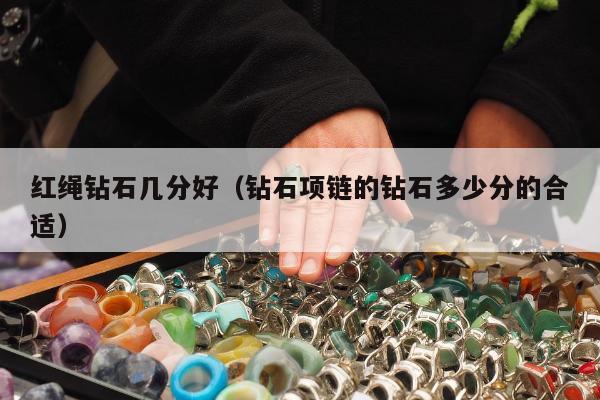 红绳钻石几分好（钻石项链的钻石多少分的合适）