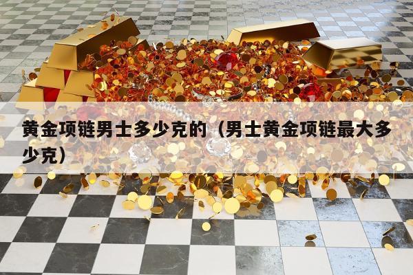 黄金项链男士多少克的（男士黄金项链最大多少克）