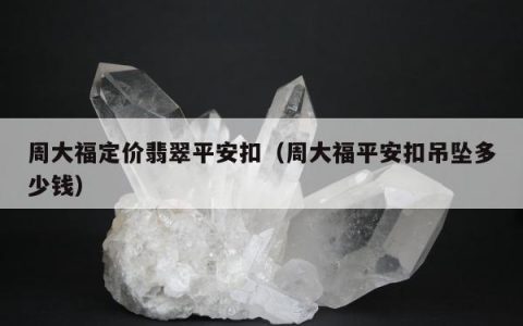 周大福定价翡翠平安扣（周大福平安扣吊坠多少钱）