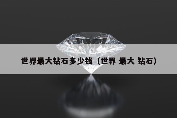世界最大钻石多少钱（世界 最大 钻石）