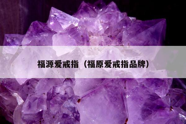 福源爱戒指（福原爱戒指品牌）