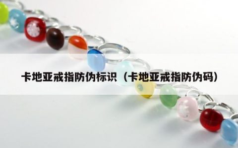 卡地亚戒指防伪标识（卡地亚戒指防伪码）