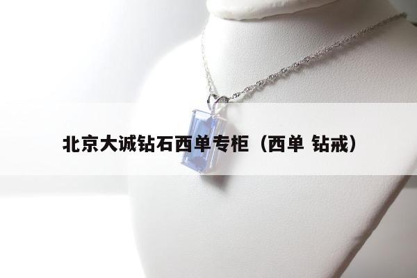 北京大诚钻石西单专柜（西单 钻戒）