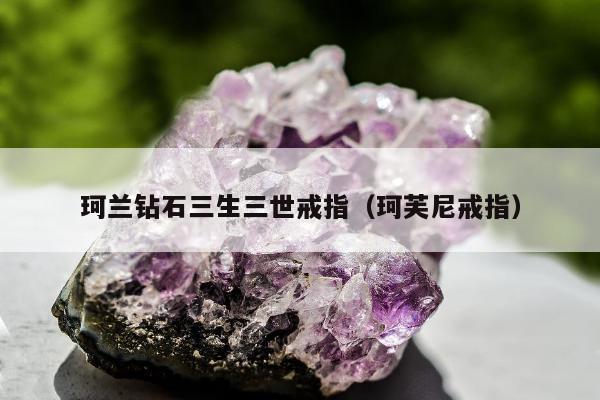 珂兰钻石三生三世戒指（珂芙尼戒指）
