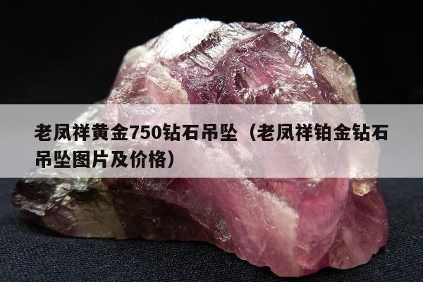 老凤祥黄金750钻石吊坠（老凤祥铂金钻石吊坠图片及价格）