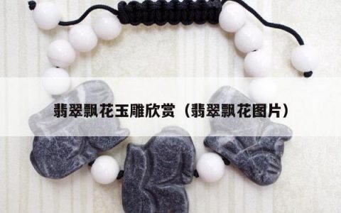 翡翠飘花玉雕欣赏（翡翠飘花图片）