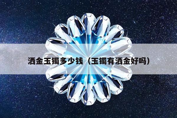 洒金玉镯多少钱（玉镯有洒金好吗）