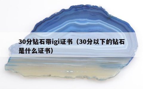 30分钻石带igi证书（30分以下的钻石是什么证书）