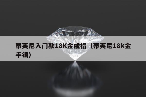 蒂芙尼入门款18K金戒指（蒂芙尼18k金手镯）
