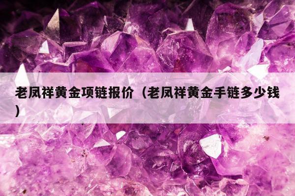 老凤祥黄金项链报价（老凤祥黄金手链多少钱）