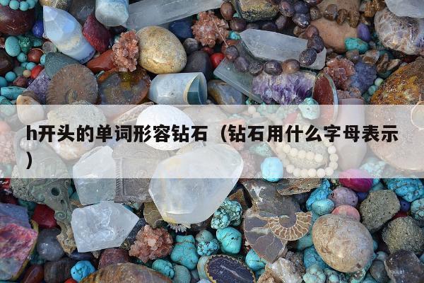h开头的单词形容钻石（钻石用什么字母表示）
