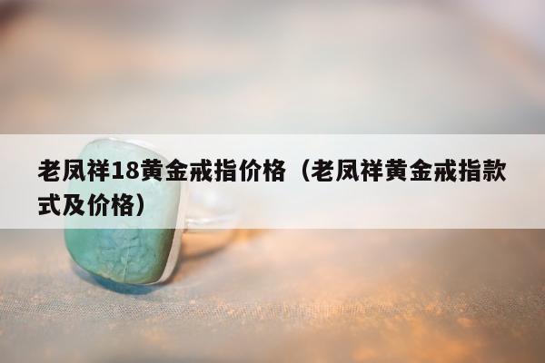老凤祥18黄金戒指价格（老凤祥黄金戒指款式及价格）