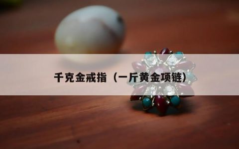 千克金戒指（一斤黄金项链）