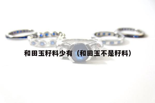 和田玉籽料少有（和田玉不是籽料）