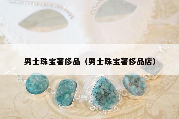 男士珠宝奢侈品（男士珠宝奢侈品店）