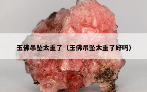 玉佛吊坠太重了（玉佛吊坠太重了好吗）