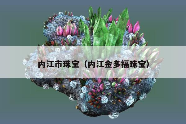内江市珠宝（内江金多福珠宝）