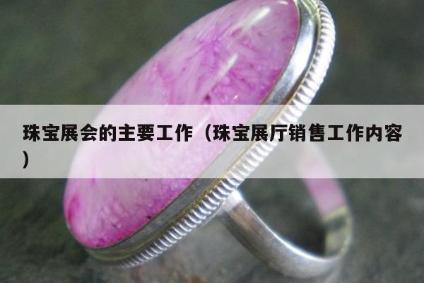 珠宝展会的主要工作（珠宝展厅销售工作内容）