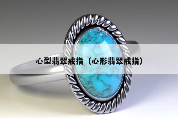 心型翡翠戒指（心形翡翠戒指）