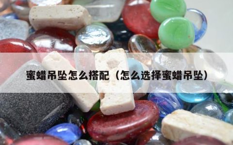 蜜蜡吊坠怎么搭配（怎么选择蜜蜡吊坠）