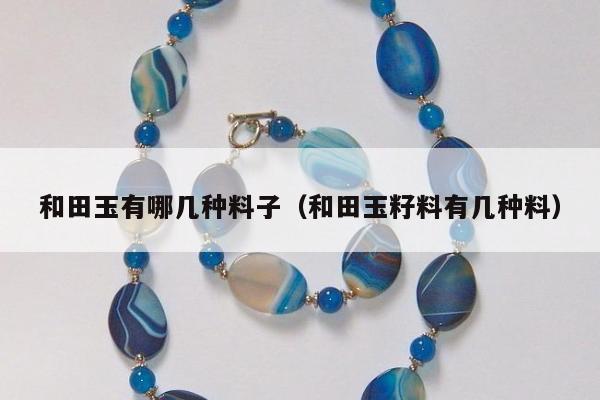 和田玉有哪几种料子（和田玉籽料有几种料）