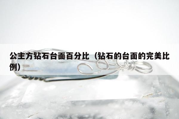 公主方钻石台面百分比（钻石的台面的完美比例）