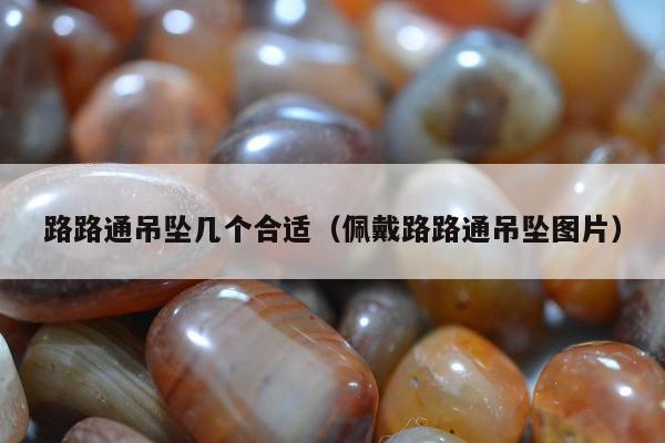 路路通吊坠几个合适（佩戴路路通吊坠图片）