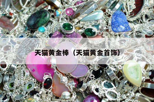 天猫黄金棒（天猫黄金首饰）
