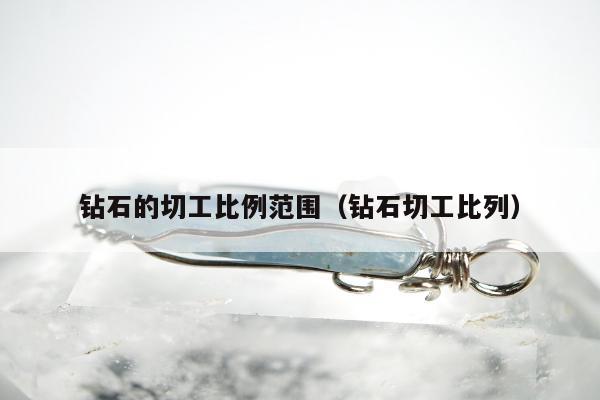 钻石的切工比例范围（钻石切工比列）