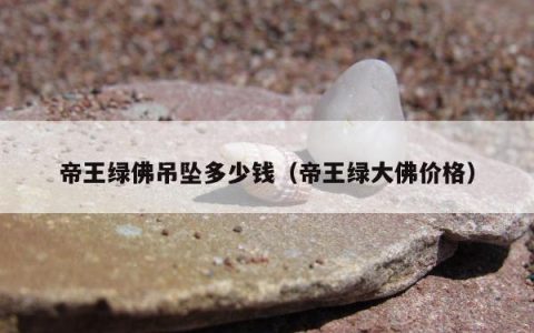 帝王绿佛吊坠多少钱（帝王绿大佛价格）