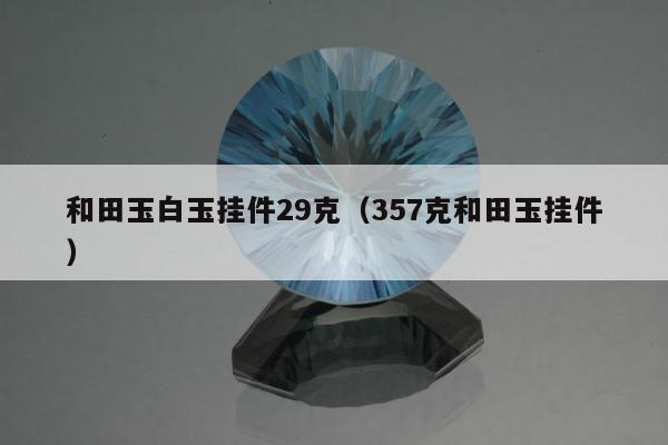 和田玉白玉挂件29克（357克和田玉挂件）