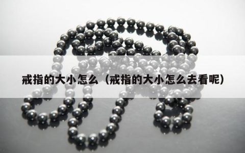 戒指的大小怎么（戒指的大小怎么去看呢）