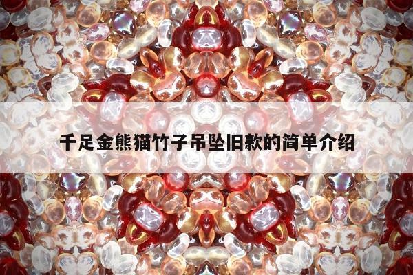 千足金熊猫竹子吊坠旧款的简单介绍