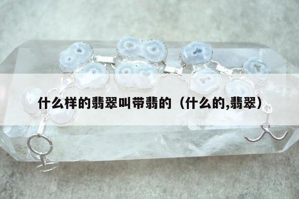 什么样的翡翠叫带翡的（什么的,翡翠）