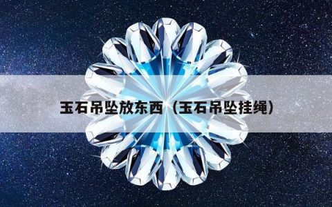 玉石吊坠放东西（玉石吊坠挂绳）