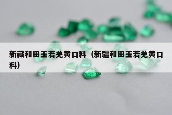 新藏和田玉若羌黄口料（新疆和田玉若羌黄口料）