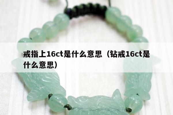 戒指上16ct是什么意思（钻戒16ct是什么意思）