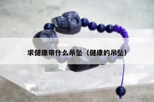求健康带什么吊坠（健康的吊坠）