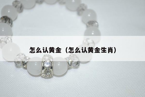 怎么认黄金（怎么认黄金生肖）