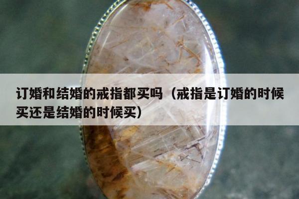 订婚和结婚的戒指都买吗（戒指是订婚的时候买还是结婚的时候买）