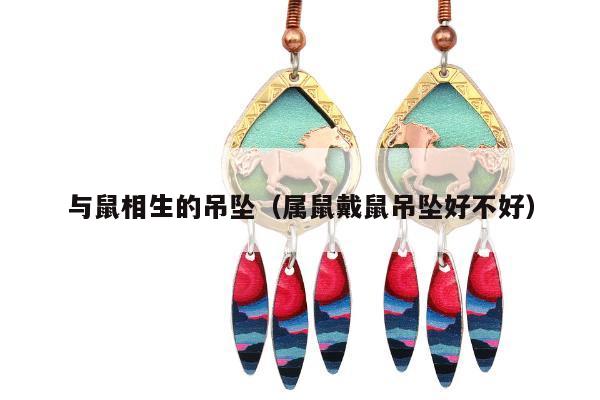 与鼠相生的吊坠（属鼠戴鼠吊坠好不好）