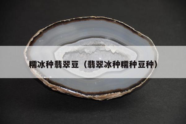 糯冰种翡翠豆（翡翠冰种糯种豆种）
