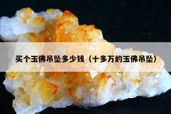 买个玉佛吊坠多少钱（十多万的玉佛吊坠）