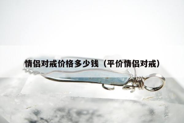 情侣对戒价格多少钱（平价情侣对戒）
