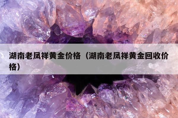 湖南老凤祥黄金价格（湖南老凤祥黄金回收价格）