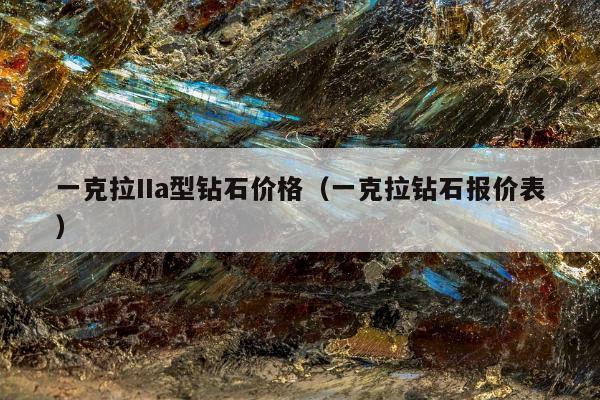 一克拉IIa型钻石价格（一克拉钻石报价表）